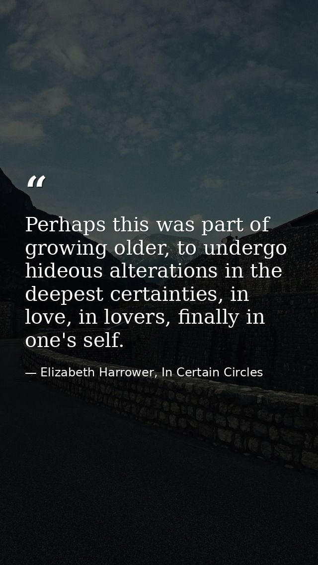 Perhaps this was part of growing older, to undergo hideous alterations in the deepest certainties, in love, in lovers, f — Elizabeth Harrower, In Certain Circles