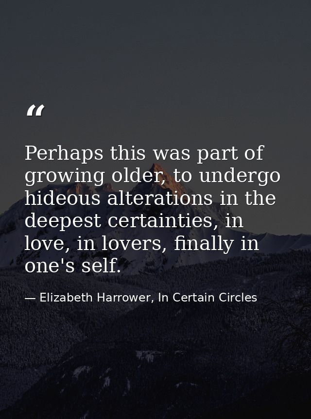 Perhaps this was part of growing older, to undergo hideous alterations in the deepest certainties, in love, in lovers, f — Elizabeth Harrower, In Certain Circles