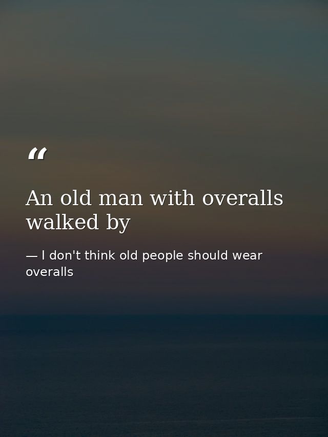 An old man with overalls walked by — I don't think old people should wear overalls