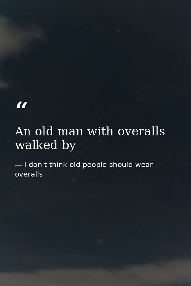 An old man with overalls walked by — I don't think old people should wear overalls