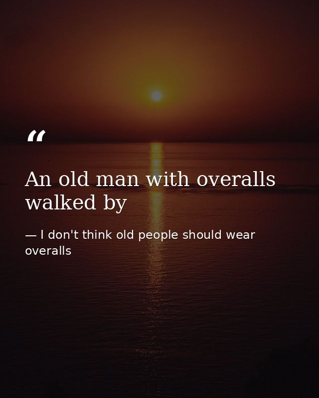 An old man with overalls walked by — I don't think old people should wear overalls