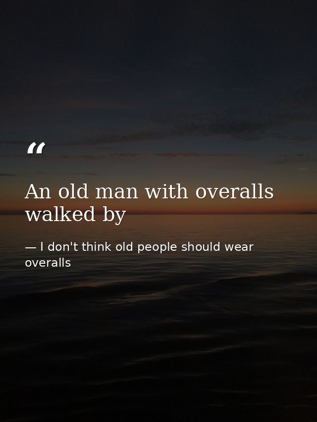 An old man with overalls walked by — I don't think old people should wear overalls