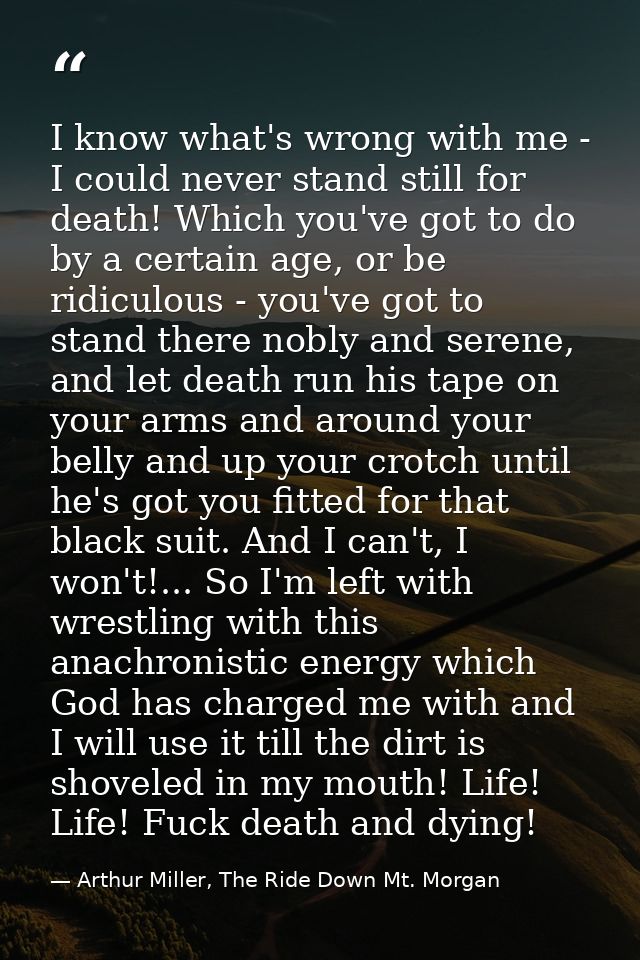 I know what's wrong with me - I could never stand still for death! Which you've got to do by a certain age, or be ridicu — Arthur Miller, The Ride Down Mt. Morgan
