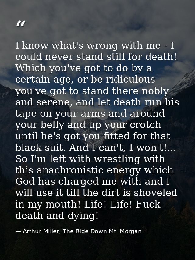 I know what's wrong with me - I could never stand still for death! Which you've got to do by a certain age, or be ridicu — Arthur Miller, The Ride Down Mt. Morgan