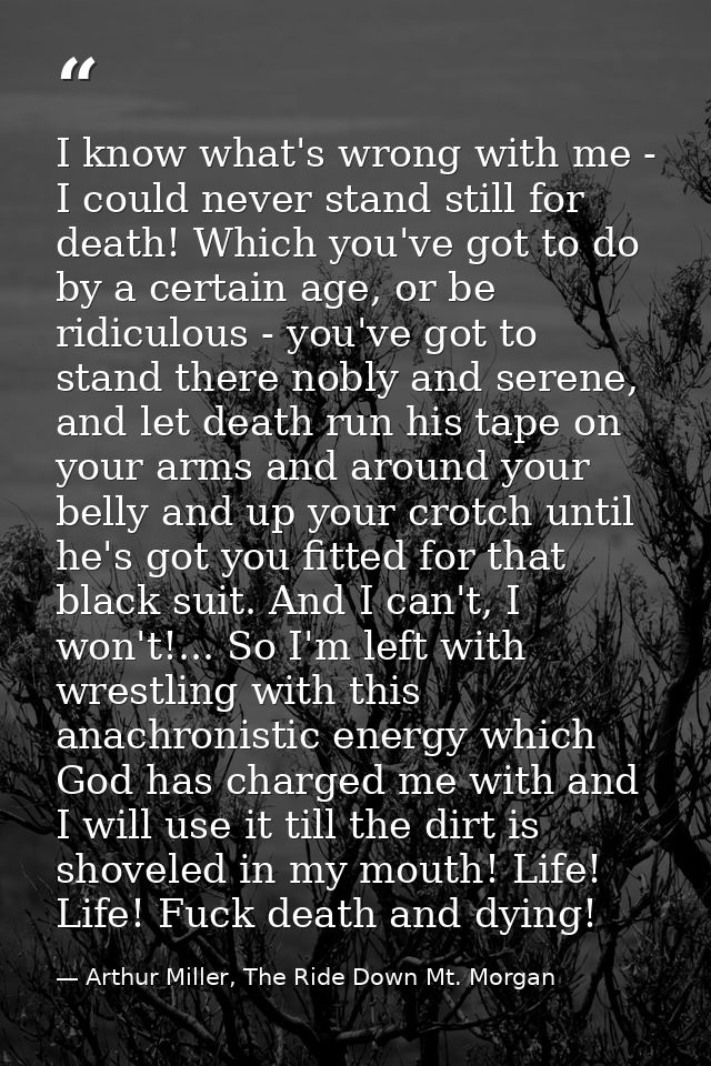 I know what's wrong with me - I could never stand still for death! Which you've got to do by a certain age, or be ridicu — Arthur Miller, The Ride Down Mt. Morgan