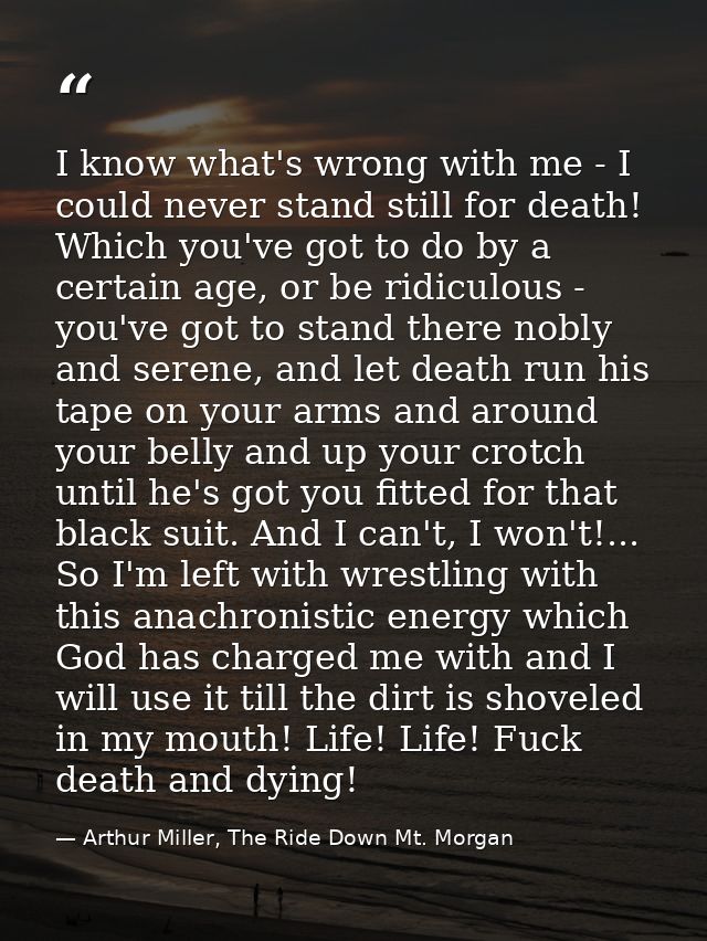 I know what's wrong with me - I could never stand still for death! Which you've got to do by a certain age, or be ridicu — Arthur Miller, The Ride Down Mt. Morgan