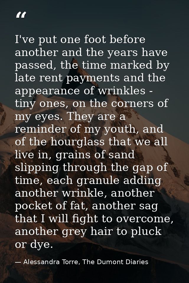 I've put one foot before another and the years have passed, the time marked by late rent payments and the appearance of  — Alessandra Torre, The Dumont Diaries