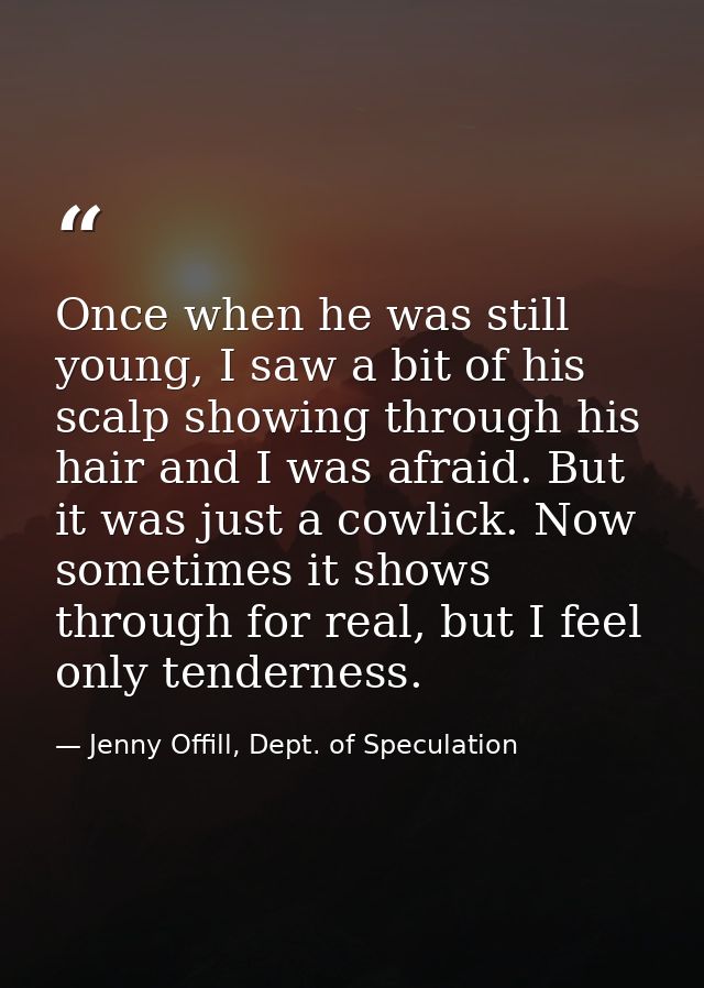 Once when he was still young, I saw a bit of his scalp showing through his hair and I was afraid. But it was just a cowl — Jenny Offill, Dept. of Speculation