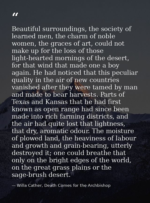 Beautiful surroundings, the society of learned men, the charm of noble women, the graces of art, could not make up for t — Willa Cather, Death Comes for the Archbishop