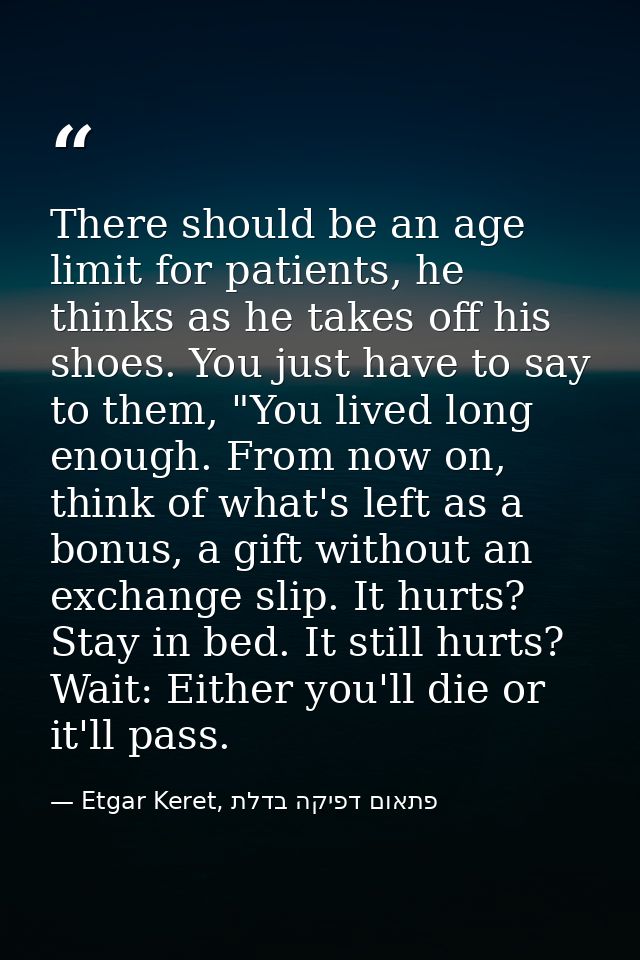 There should be an age limit for patients, he thinks as he takes off his shoes. You just have to say to them, "You lived — Etgar Keret, פתאום דפיקה בדלת