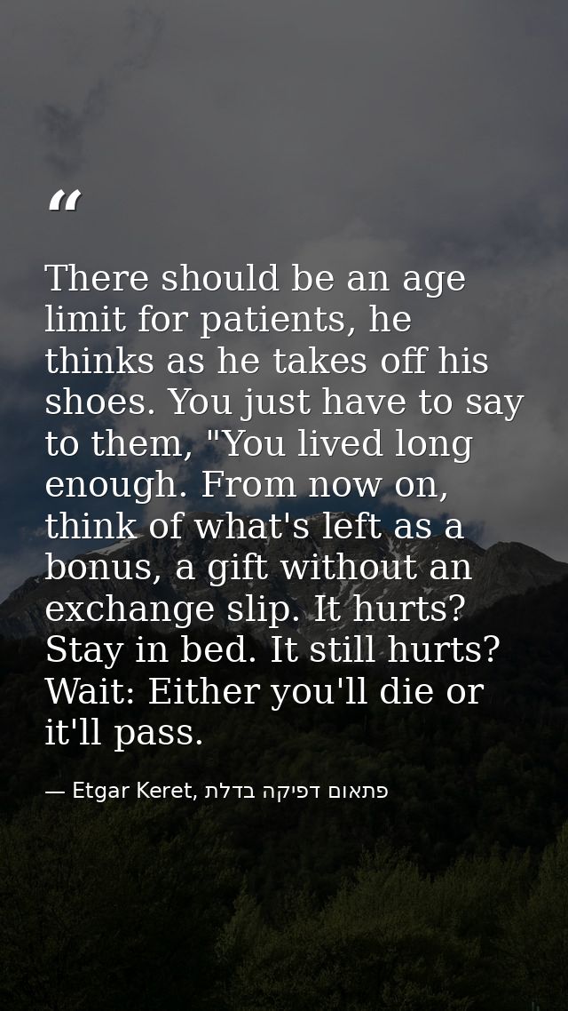 There should be an age limit for patients, he thinks as he takes off his shoes. You just have to say to them, "You lived — Etgar Keret, פתאום דפיקה בדלת
