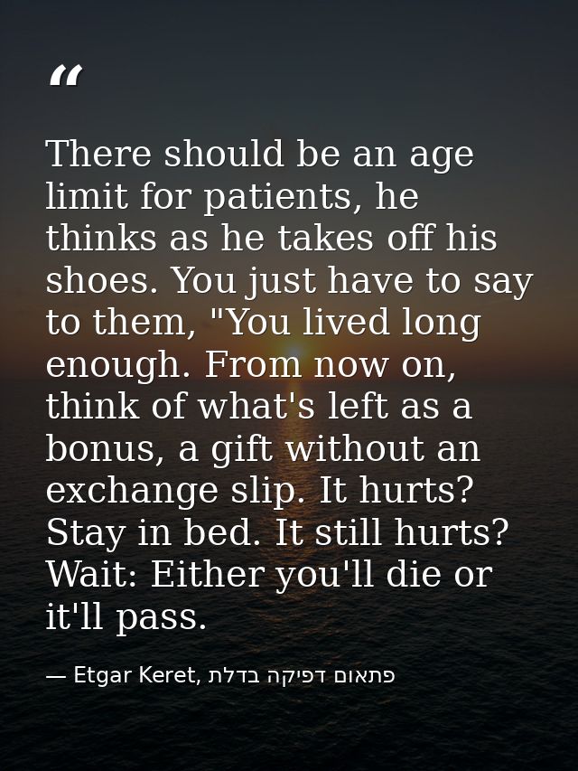 There should be an age limit for patients, he thinks as he takes off his shoes. You just have to say to them, "You lived — Etgar Keret, פתאום דפיקה בדלת