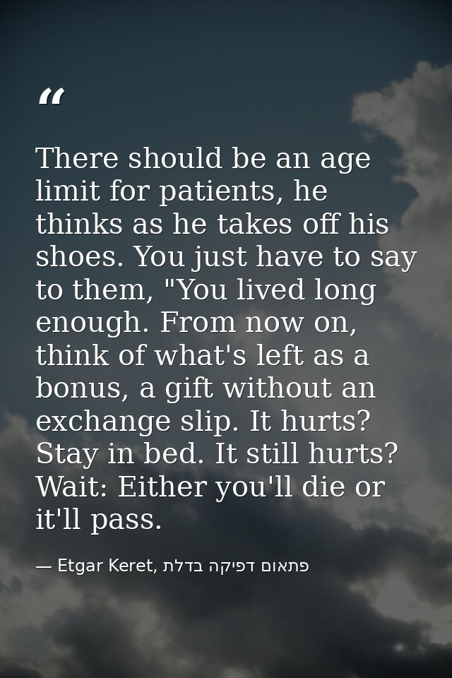 There should be an age limit for patients, he thinks as he takes off his shoes. You just have to say to them, "You lived — Etgar Keret, פתאום דפיקה בדלת
