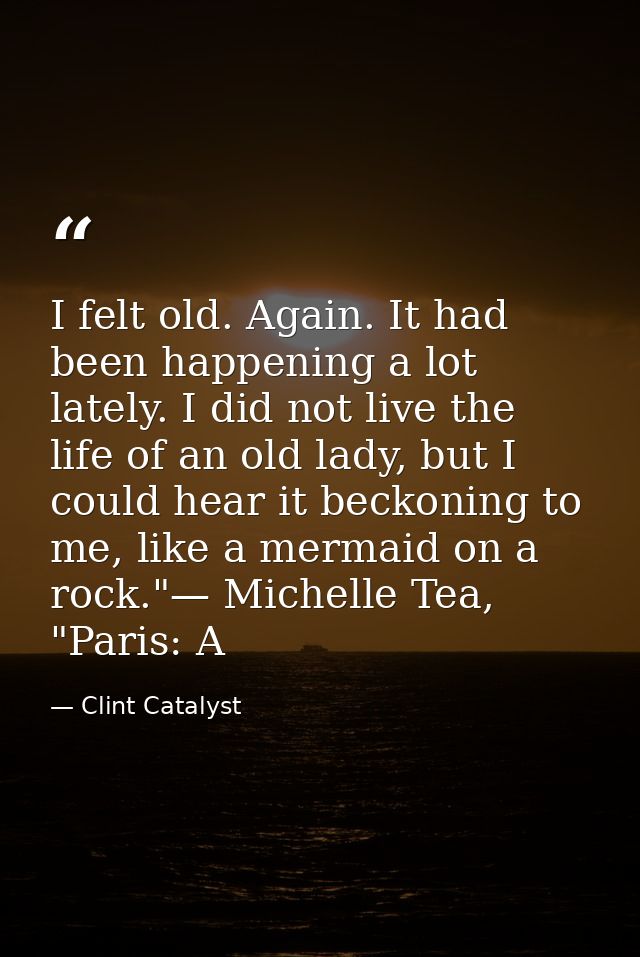 I felt old. Again. It had been happening a lot lately. I did not live the life of an old lady, but I could hear it becko — Clint Catalyst