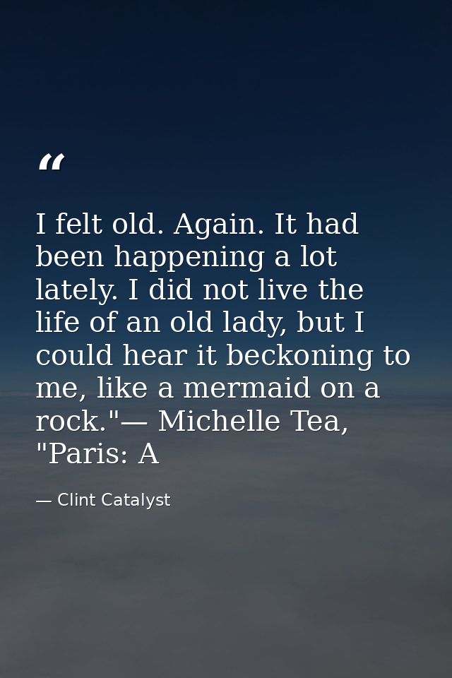 I felt old. Again. It had been happening a lot lately. I did not live the life of an old lady, but I could hear it becko — Clint Catalyst