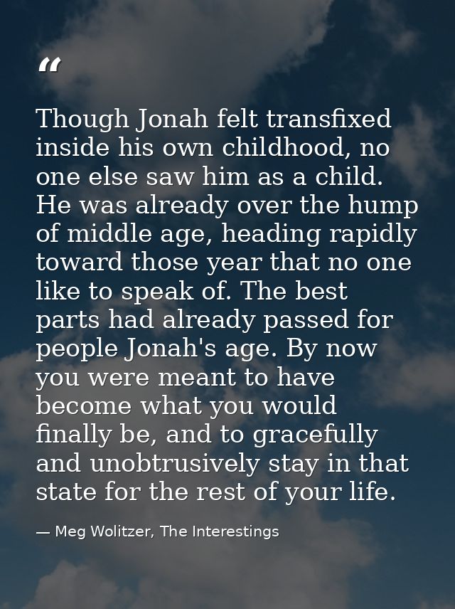 Though Jonah felt transfixed inside his own childhood, no one else saw him as a child. He was already over the hump of m — Meg Wolitzer, The Interestings