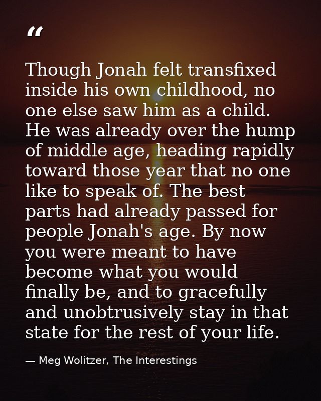 Though Jonah felt transfixed inside his own childhood, no one else saw him as a child. He was already over the hump of m — Meg Wolitzer, The Interestings