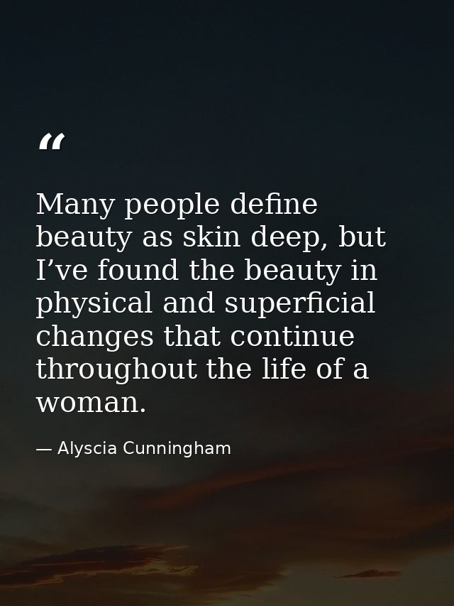 Many people define beauty as skin deep, but I’ve found the beauty in physical and superficial changes that continue thro — Alyscia Cunningham