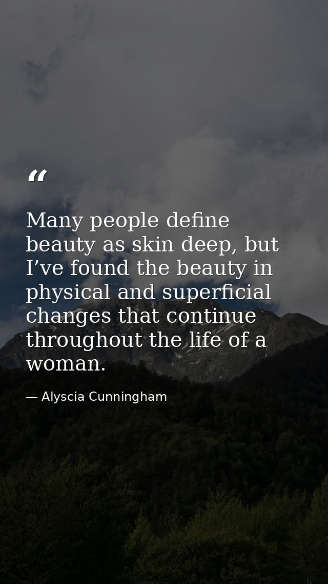 Many people define beauty as skin deep, but I’ve found the beauty in physical and superficial changes that continue thro — Alyscia Cunningham