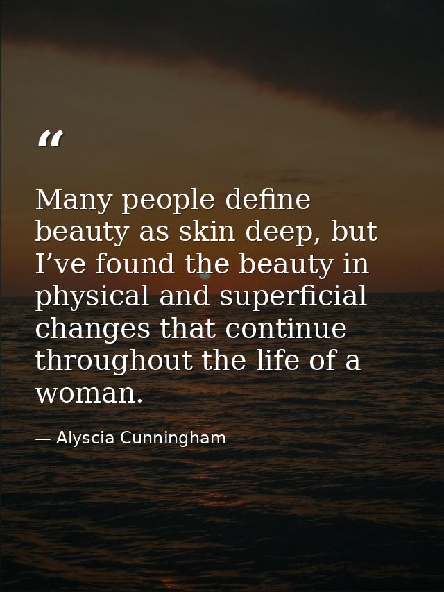 Many people define beauty as skin deep, but I’ve found the beauty in physical and superficial changes that continue thro — Alyscia Cunningham