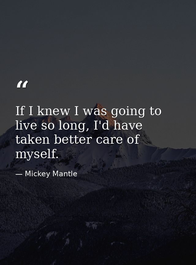 If I knew I was going to live so long, I'd have taken better care of myself. — Mickey Mantle