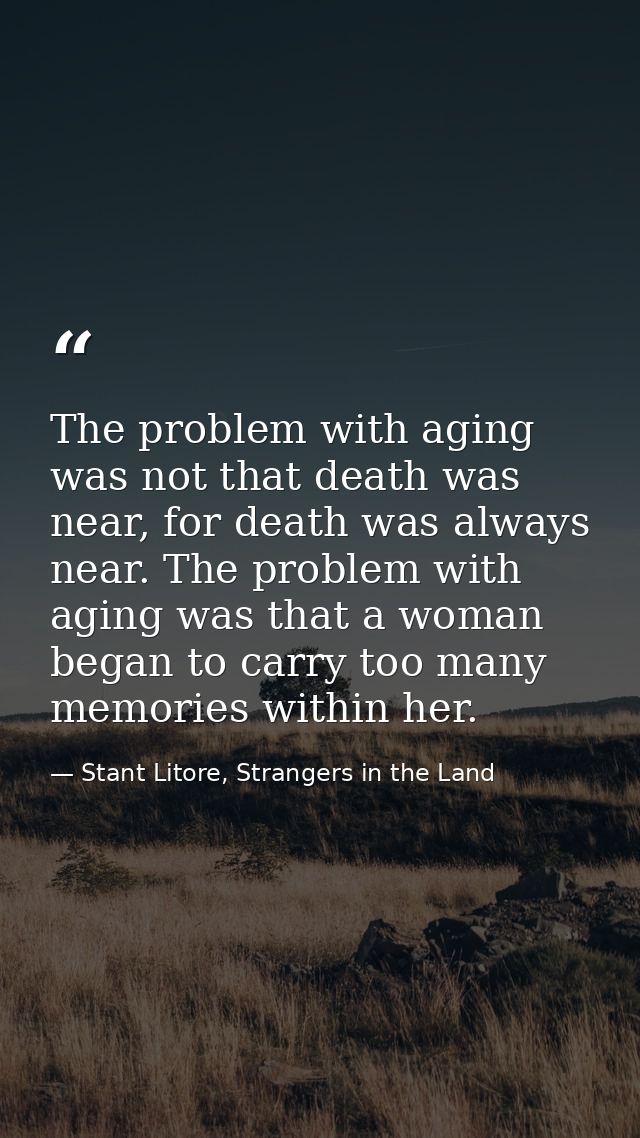 The problem with aging was not that death was near, for death was always near. The problem with aging was that a woman b — Stant Litore, Strangers in the Land