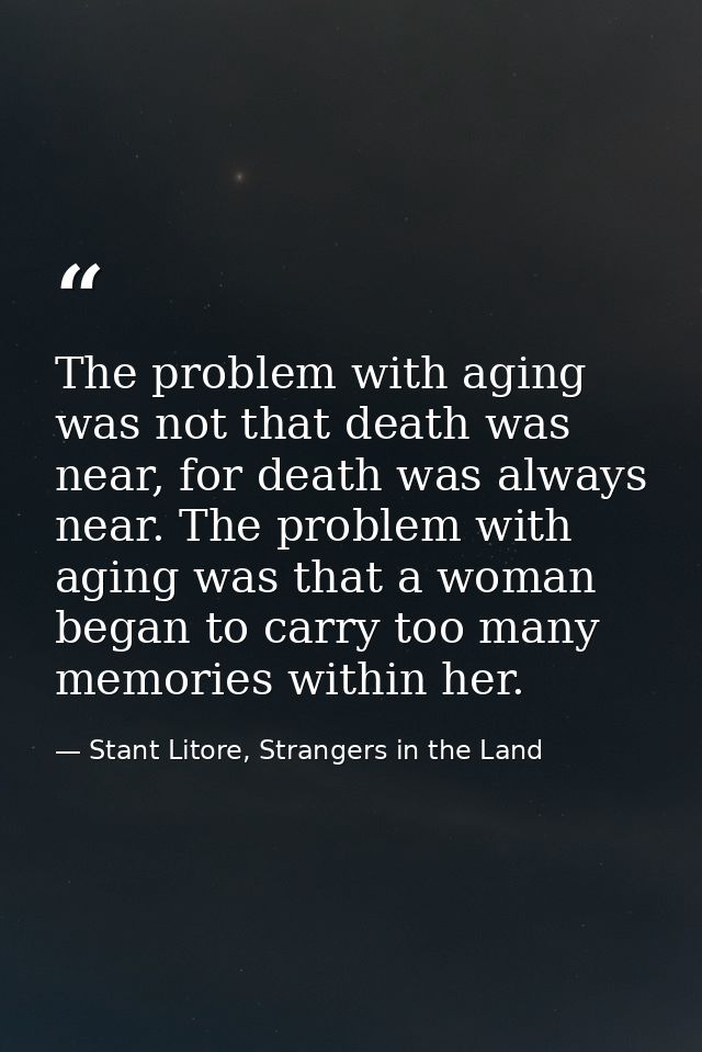 The problem with aging was not that death was near, for death was always near. The problem with aging was that a woman b — Stant Litore, Strangers in the Land