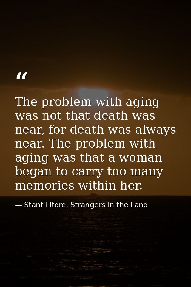 The problem with aging was not that death was near, for death was always near. The problem with aging was that a woman b — Stant Litore, Strangers in the Land