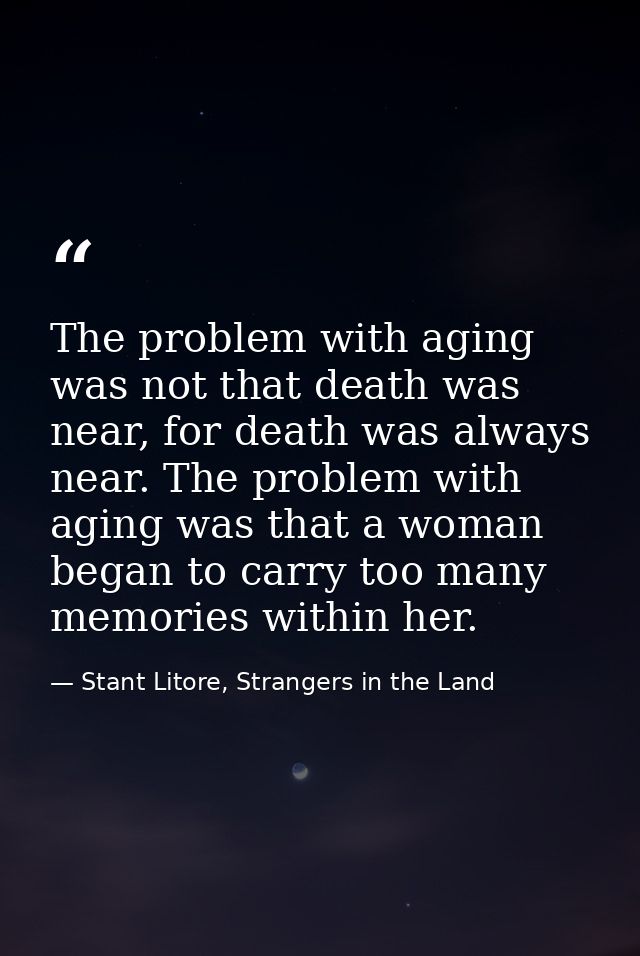 The problem with aging was not that death was near, for death was always near. The problem with aging was that a woman b — Stant Litore, Strangers in the Land