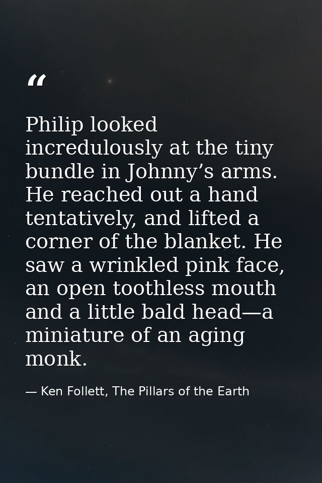 Philip looked incredulously at the tiny bundle in Johnny’s arms. He reached out a hand tentatively, and lifted a corner  — Ken Follett, The Pillars of the Earth