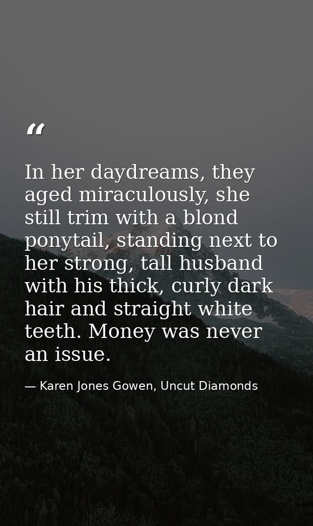 In her daydreams, they aged miraculously, she still trim with a blond ponytail, standing next to her strong, tall husban — Karen Jones Gowen, Uncut Diamonds