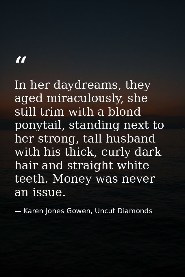 In her daydreams, they aged miraculously, she still trim with a blond ponytail, standing next to her strong, tall husban — Karen Jones Gowen, Uncut Diamonds