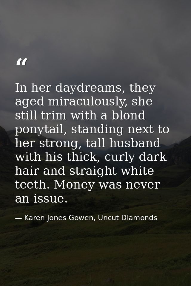 In her daydreams, they aged miraculously, she still trim with a blond ponytail, standing next to her strong, tall husban — Karen Jones Gowen, Uncut Diamonds