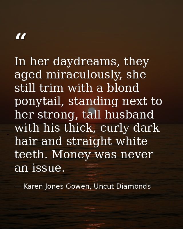 In her daydreams, they aged miraculously, she still trim with a blond ponytail, standing next to her strong, tall husban — Karen Jones Gowen, Uncut Diamonds