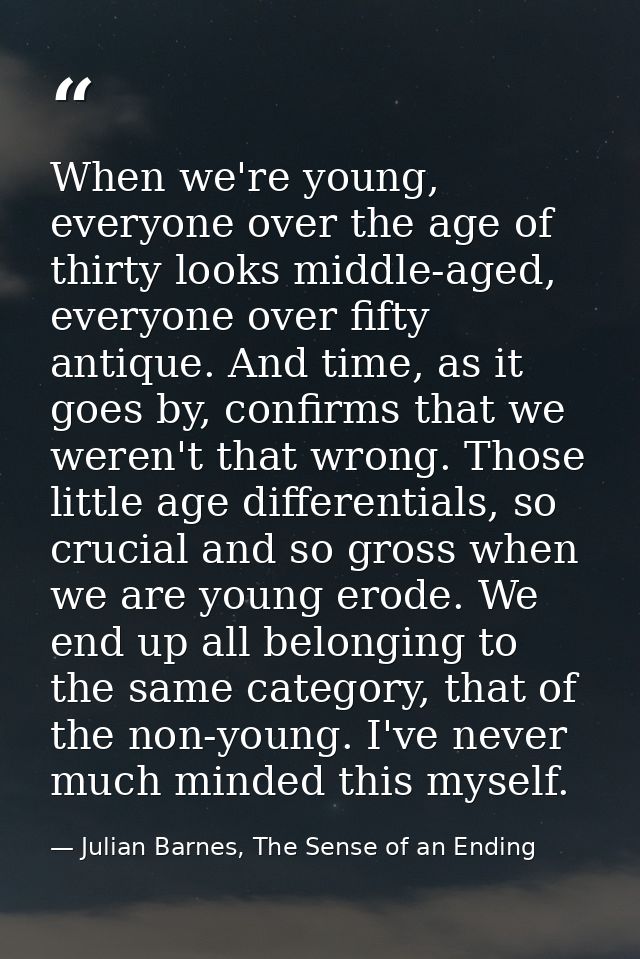 When we're young, everyone over the age of thirty looks middle-aged, everyone over fifty antique. And time, as it goes b — Julian Barnes, The Sense of an Ending