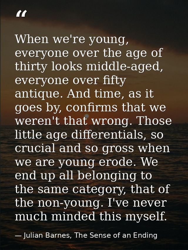When we're young, everyone over the age of thirty looks middle-aged, everyone over fifty antique. And time, as it goes b — Julian Barnes, The Sense of an Ending