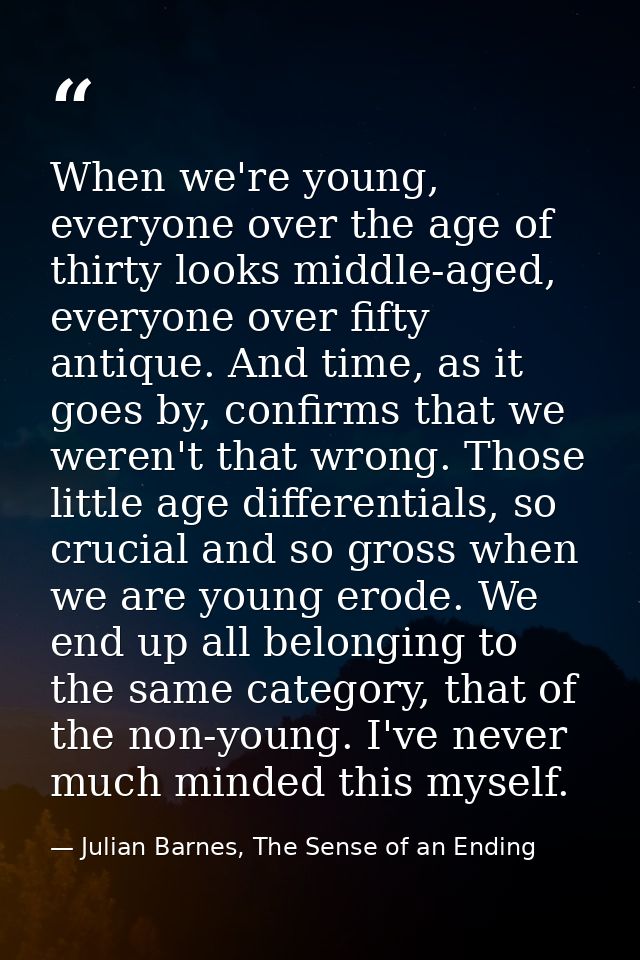When we're young, everyone over the age of thirty looks middle-aged, everyone over fifty antique. And time, as it goes b — Julian Barnes, The Sense of an Ending