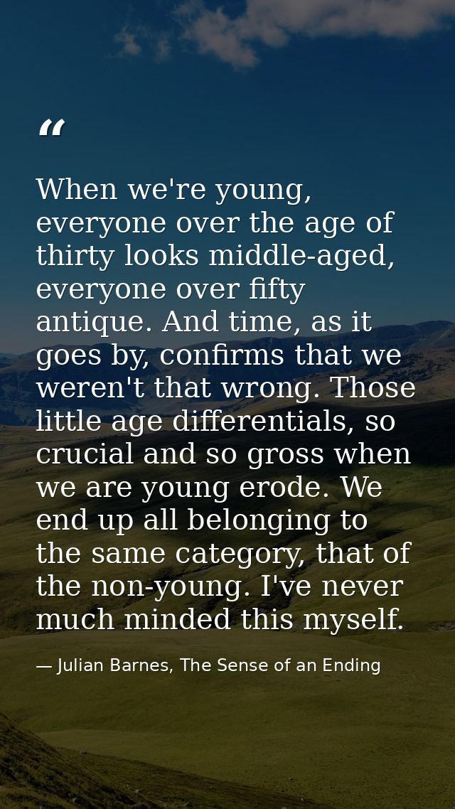 When we're young, everyone over the age of thirty looks middle-aged, everyone over fifty antique. And time, as it goes b — Julian Barnes, The Sense of an Ending