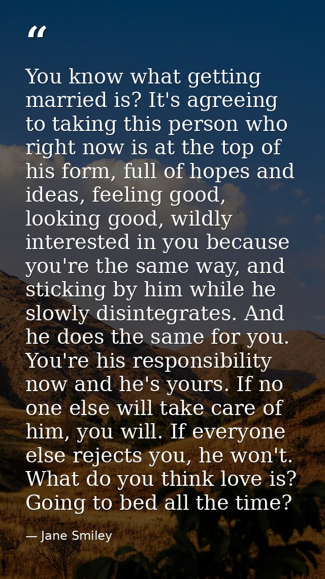 You know what getting married is? It's agreeing to taking this person who right now is at the top of his form, full of h — Jane Smiley