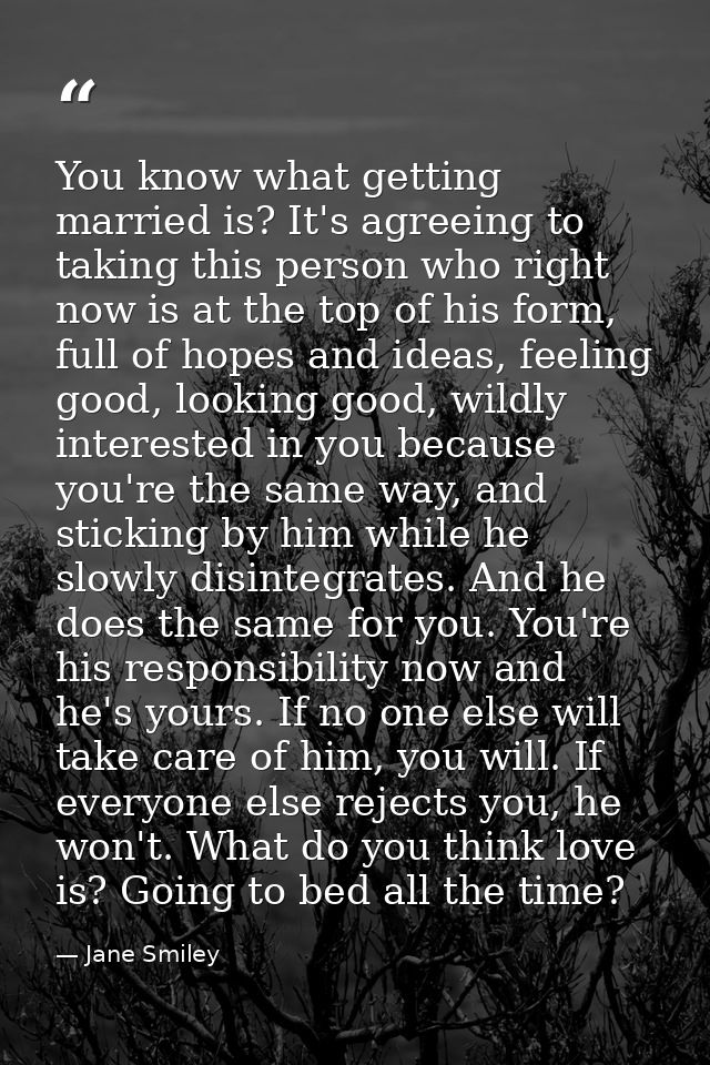 You know what getting married is? It's agreeing to taking this person who right now is at the top of his form, full of h — Jane Smiley