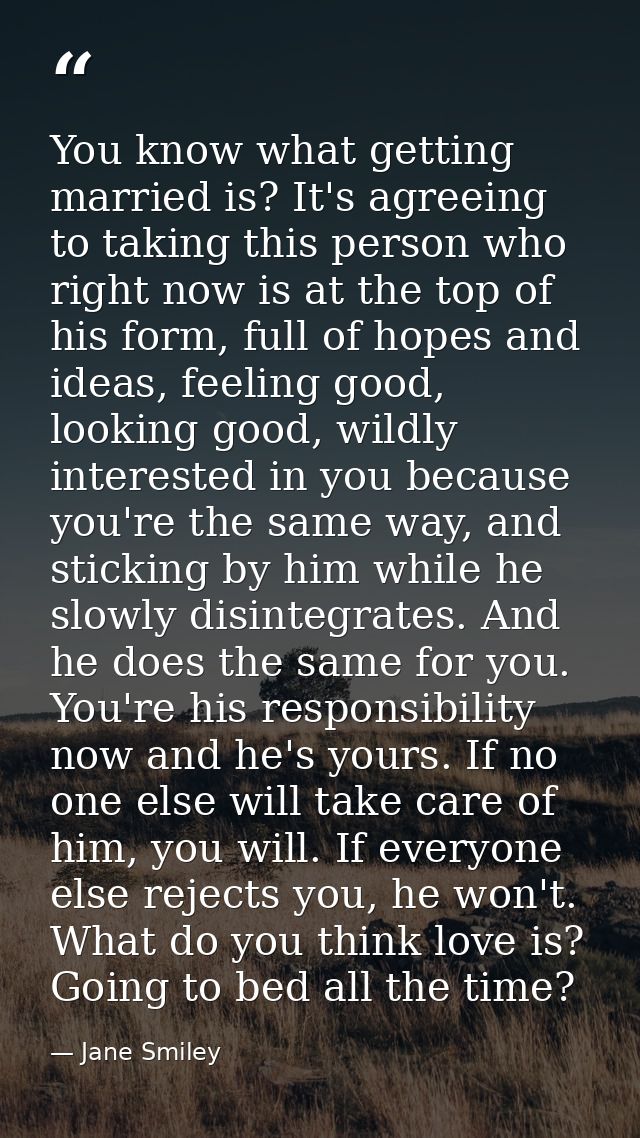 You know what getting married is? It's agreeing to taking this person who right now is at the top of his form, full of h — Jane Smiley
