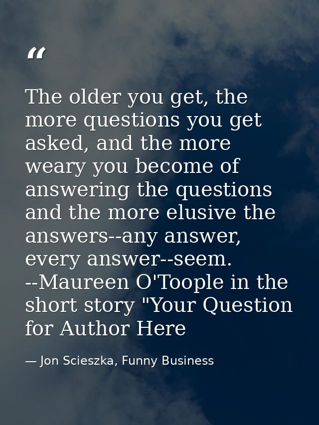The older you get, the more questions you get asked, and the more weary you become of answering the questions and the mo — Jon Scieszka, Funny Business