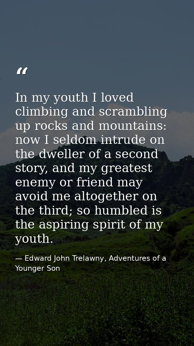 In my youth I loved climbing and scrambling up rocks and mountains: now I seldom intrude on the dweller of a second stor — Edward John Trelawny, Adventures of a Younger Son
