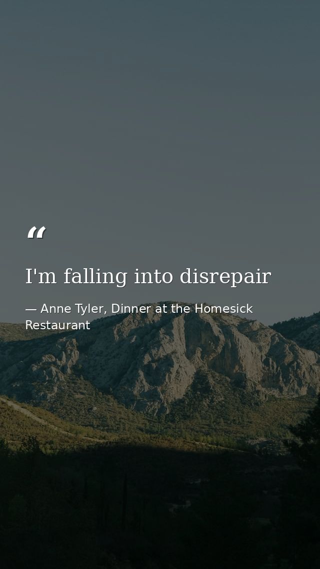 I'm falling into disrepair — Anne Tyler, Dinner at the Homesick Restaurant