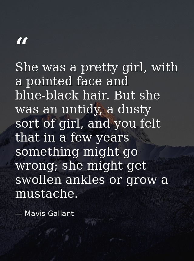 She was a pretty girl, with a pointed face and blue-black hair. But she was an untidy, a dusty sort of girl, and you fel — Mavis Gallant