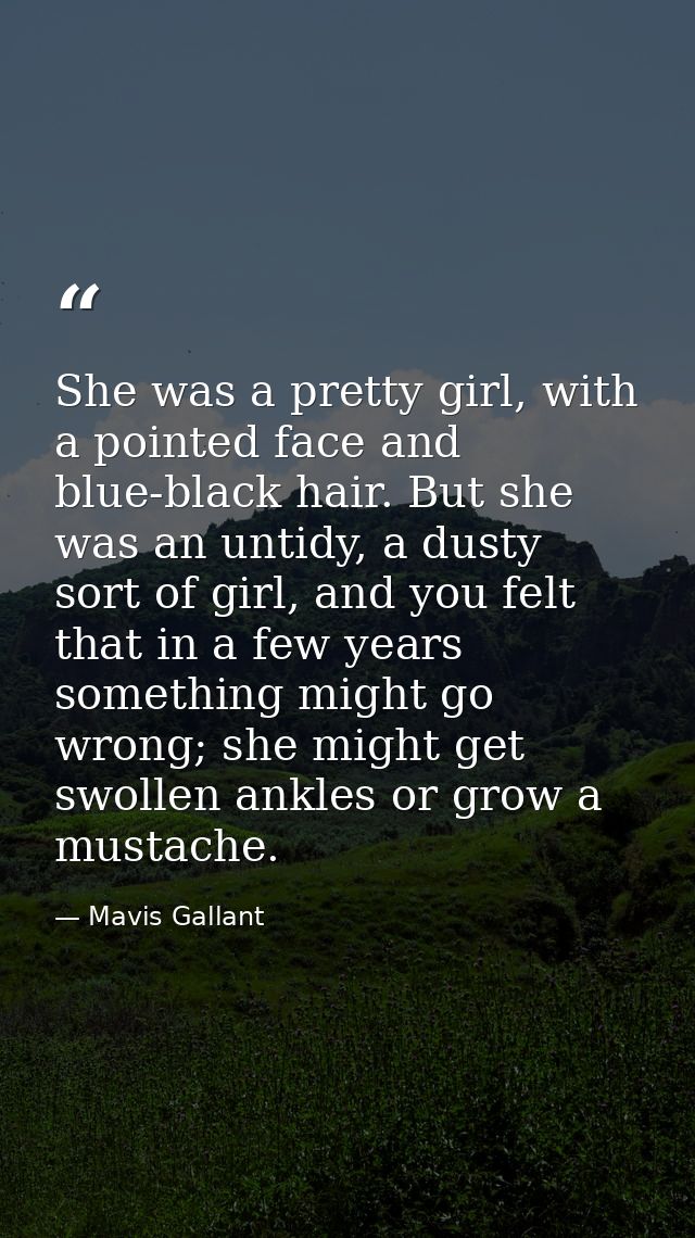 She was a pretty girl, with a pointed face and blue-black hair. But she was an untidy, a dusty sort of girl, and you fel — Mavis Gallant
