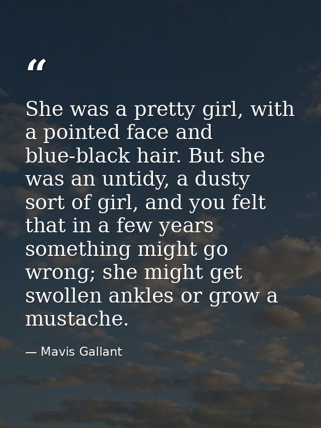 She was a pretty girl, with a pointed face and blue-black hair. But she was an untidy, a dusty sort of girl, and you fel — Mavis Gallant