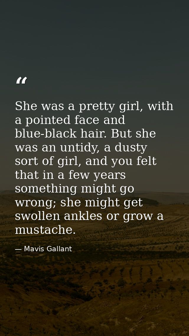 She was a pretty girl, with a pointed face and blue-black hair. But she was an untidy, a dusty sort of girl, and you fel — Mavis Gallant