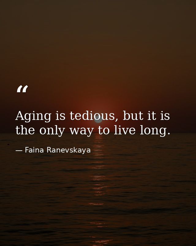 Aging is tedious, but it is the only way to live long. — Faina Ranevskaya