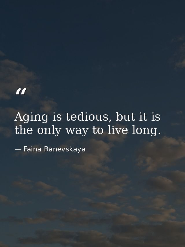 Aging is tedious, but it is the only way to live long. — Faina Ranevskaya